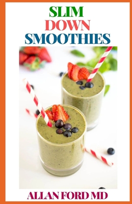 Slim Down Smoothies: The Ultimate Guide To Smoothies That Help Loose Weight And Maintain Good Health