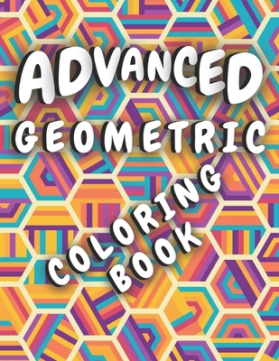Advanced Geometric Coloring Book: Amazing Patterns & Shapes for Adult for Relaxation