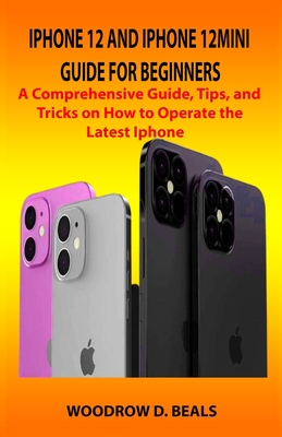 iPhone 12 and iPhone 12mini Guide for Beginners: A Comprehensive Guide, Tips, and Tricks on How to Operate the Latest iPhone