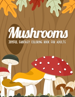 Mushrooms Coloring Book: An Adult Coloring Book with Mushroom Collection, Stress Relieving Mushroom House, Plants, Vegetable, Designs for Relaxation