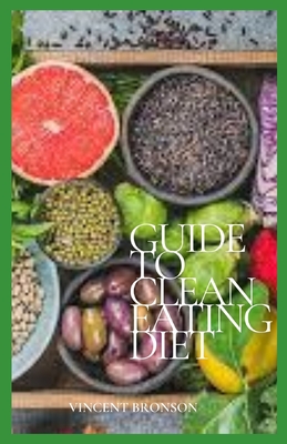 Guide to Clean Eating Diet: Clean eating is a deceptively simple concept.