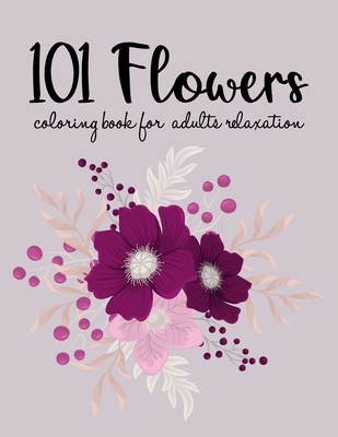 101 Flowers Coloring Book: Biggest Coloring Book For Adults, 101 Realistic Images To Soothe The SOUL, Stress Relieving Designs for Adults RELAXATION - Feel SPRING All Over The Year!