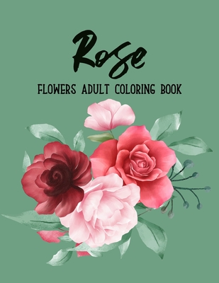 Rose Flowers Coloring Book: An Adult Coloring Book with Flower Collection, Bouquets, Stress Relieving Floral Designs for Relaxation