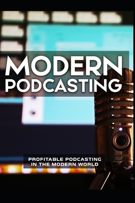 Modern Podcasting: profitable podcasting in the modern world