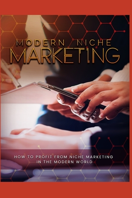 Modern Niche Marketing: how to profit from niche marketing in the modern world