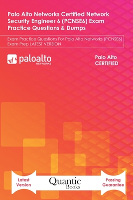 Palo Alto Networks Certified Network Security Engineer 6 (PCNSE6) Exam Practice Questions & Dumps: Exam Practice Questions For Palo Alto Networks (PCNSE6) Exam Prep LATEST VERSION