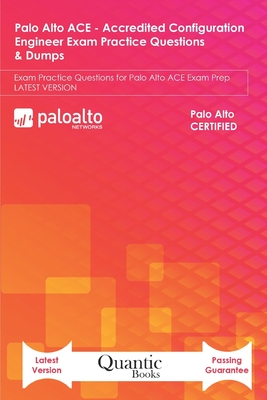 Palo Alto ACE - Accredited Configuration Engineer Exam Practice Questions & Dumps: Exam Practice Questions for Palo Alto ACE Exam Prep LATEST VERSION