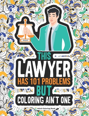 Lawyer Coloring Book: A Funny Coloring Book For Attorneys, Barristers, Future Lawyers & Law Students. A Gift Idea For Birthdays & Graduation.