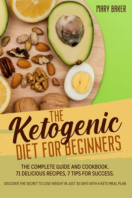 The Ketogenic Diet for Beginners: The Complete Guide and Cookbook. 71 Delicious Recipes, 7 Tips for Success. Discover The Secret To Lose Weight in Just 30 Days with a Keto Meal Plan