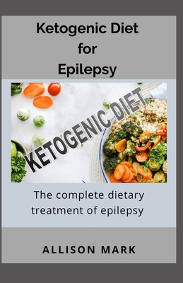 Ketogenic Diet For Epilepsy: The Complete Dietary Treatment of Epilepsy