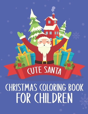 Cute Santa Christmas Coloring Book For Children: A Great Christmas Activity for Children Over The Holidays. Funny Santa Christmas Children Coloring Book. Santa Merry Christmas Coloring Book For Christmas Relaxing Designs