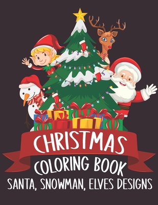Christmas Coloring Book Santa, Snowman, Elves Designs: A Great Christmas Activity for Children Over The Holidays. Funny Santa Christmas Kids Coloring Book. Santa Merry Christmas Coloring Book For Christmas Relaxing Designs