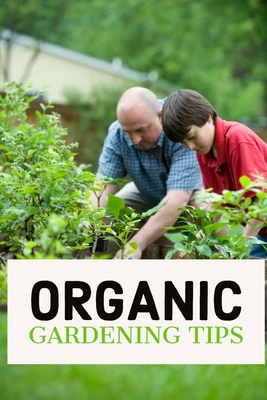 Organic Gardening Tips: discover the top tips to growing your own garden naturally, easily & quickly