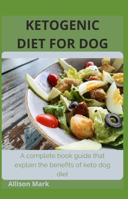 Ketogenic Diet for Dog: A complete book guide that explains the benefits of keto dog diet