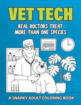 Vet Tech: A Snarky Adult Coloring Book: Real Doctors Treat More Than One Species