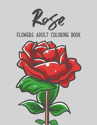 Rose Flowers Coloring Book: An Adult Coloring Book with Flower Collection, Stress Relieving Flower Designs for Relaxation