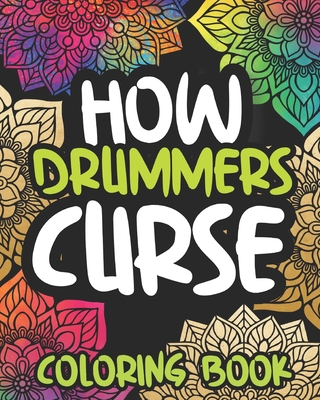 How Drummers Curse: Swearing Coloring Book For Adults, Funny Drumming Lovers Gift Idea For Men Or Women