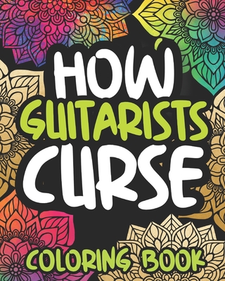 How Guitarists Curse: Swearing Coloring Book For Adults, Funny Guitar Lovers Gift Idea For Men Or Women