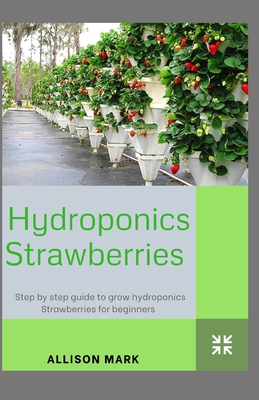 Hydroponic Strawberries: Step by Step Guide to grow Hydroponics Strawberries for beginners