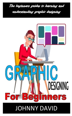 Graphics Designing for Beginners: Discover the complete guides on everything you need to know about graphics designing