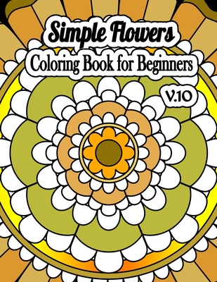 Simple Flowers Coloring Book for Beginners V.10: COLORING BOOK, MANDALAS PATTERN. Stress-relieving assortment of amazing and detailed designs.