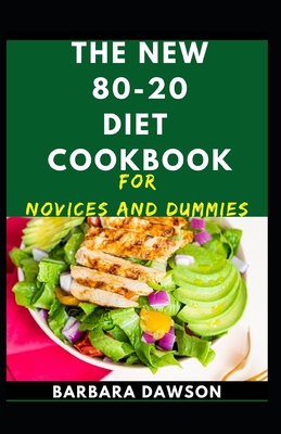 The New 80-20 Diet Cookbook For Novices And Dummies: Delectable Recipes For 80-20 Diet For Feeling Good And Staying Healthy