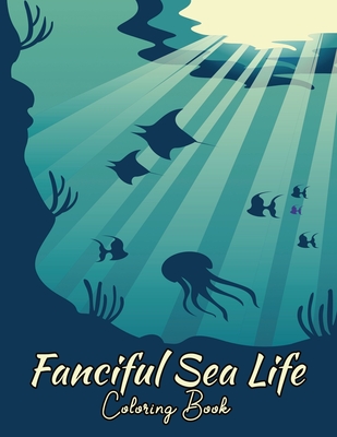 Fanciful Sea Life Coloring Book: Ocean Creatures For Adults, Teens & Kids - Fantasy Animals - Nature Paraside