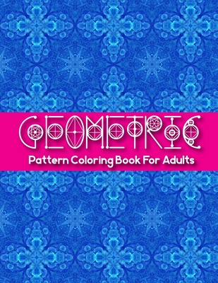 Geometric Pattern Coloring Books For Adults: Geometric Shapes And Patterns Coloring Book Gorgeous Geometrics Coloring Books Gift For Family And Friend