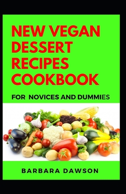 New Vegan Desserts Recipes Cookbook For Novices And Dummies: Delectable Recipes For Vegan Desserts For Staying Healthy And Feeling Good