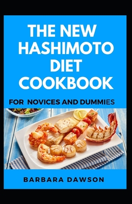 The New Hashimoto Diet Cookbook For Novices And Dummies: Delectable Recipes For Hashimoto Diet For Staying Healthy And Feeling Good