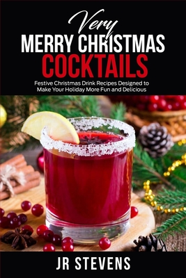 Very Merry Christmas Cocktails: Festive Christmas Drink Recipes Designed to Make Your Holiday More Fund and Delicious