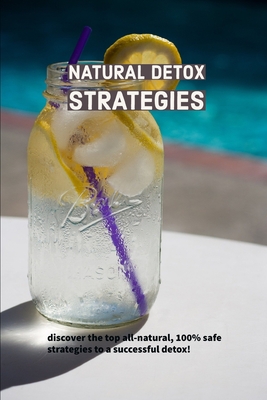 Natural Detox Strategies: discover the top all-natural, 100% safe strategies to a successful detox!