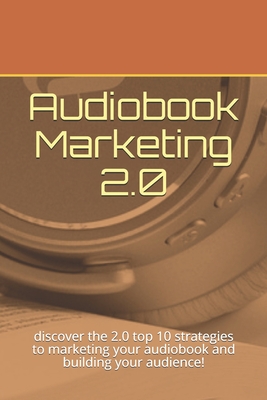 Audiobook Marketing 2.0: discover the 2.0 top 10 strategies to marketing your audiobook and building your audience!