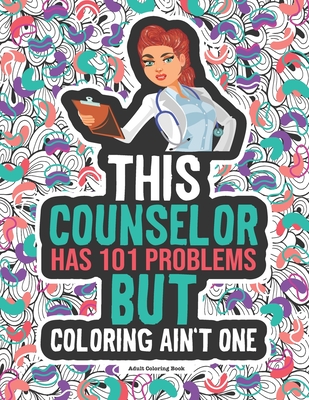 Counselor Problems Coloring Book: A Funny Appreciation Gift Idea For Mental Health, Guidance & School Counselors & Psychologists
