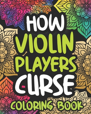How Violin Players Curse: Swearing Coloring Book For Adults, Funny Violin Lover Gift Idea For Boy Or Men