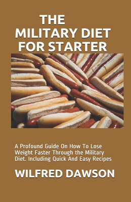 The Military Diet for Starter: A Profound Guide On How To Lose Weight Faster Through the Military Diet. Including Quick And Easy Recipes