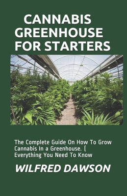 Cannabis Greenhouse for Starters: The Complete Guide On How To Grow Cannabis In a Greenhouse. ( Everything You Need To Know