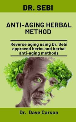 Dr. Sebi Anti-Aging Herbal Method: Reverse Aging Using Dr. Sebi Approved Herbs And Herbal Anti-Aging Methods