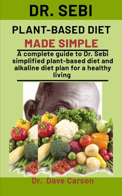 Dr. Sebi Plant-Based Diet Made Simple: A Complete Guide To Dr. Sebi Simplified Plant-Based Diet And Alkaline Diet Plan For A Health Living