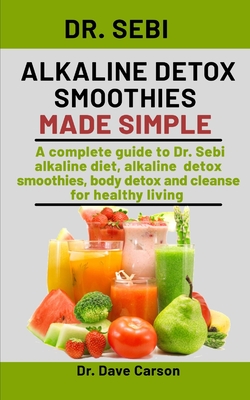 Dr. Sebi Alkaline Detox Smoothies Made Simple: A Complete Guide To Dr. Sebi Alkaline Diet, Alkaline Detox Smoothies, Body Detox And Cleanse For Healthy Living