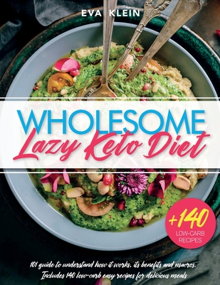 Wholesome Lazy Keto Diet: 101 Guide to Understand How it Works, its Benefits and Macros. +140 Low-Carb Easy Recipes for Delicious Meals