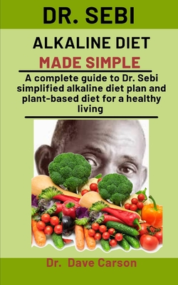 Dr. Sebi Alkaline Diet Made Simple: A Complete Guide To Dr. Sebi Simplified Alkaline Diet Plan And Plant-Based Diet For A Health Living