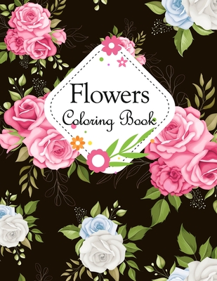 Flowers Coloring Book: An Adult Coloring Book with Flower Collection, Bouquets, Wreaths, Swirls, Floral, Patterns, Stress Relieving Flower Designs for Relaxation