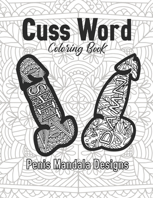 Cuss Word Coloring Book Penis Mandala Designs: for Adult Stress Relief Gift Women Funny Art And Craft Swear 2021 Offensive Calm The Fuk Down Hobby Friend Fck Culture Curse Anxiety Easy Help Things To Do When Bored Relax Pictures Cute Mini Sex Dirty Life