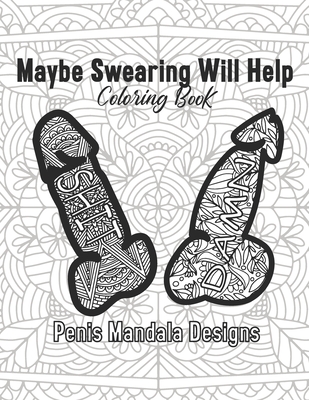 Maybe Swearing Will Help Coloring Book Penis Mandala Designs: 2021 Gag Gift for Adult Women Sister Fun Stress Relief Relaxing Self Care Quarantine Craft And Art Naughty Friend Daughter Offensive Year Old Girl Calm The Fuk Down Hobby Cuss Words Christmas