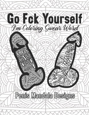 Go Fck Yourself I'm Coloring Swear Word Penis Mandala Designs: Book for Adult Women Funny Gift Offensive Cuss Calm The Fuk Down Friend Fck Curse Anxiety Anti Stress Easy Maybe Help Things To Do When Bored Bullsht Fancy Quarantine Activity Dirty Naughty