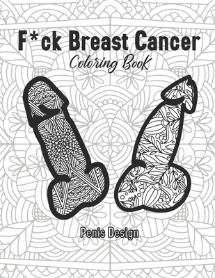 F*ck Breast Cancer Coloring Book Penis Design: 2021 Gift for Women Survivor Care Chemo Female Patients Sucks Beat Awareness And Bad Kick Fighting Medical Men Recovery Funny Ideas Comfort Item Could Be The Your Stay F Home Calm Quarantine Christmas Naughty