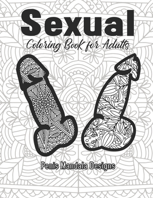 Sexual Coloring Book for Adults Penis Mandala Designs: 2021 Innapropriate Gag Gift Funny Dick Color Women Humor Sex Anxiety Things To Do When Bored Novelty Love Fancy Fun Quarantine Activity Adorable Naughty Calm The Fuk Down Christmas Stressless Therapy