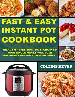 Fast & Easy Instant Pot Cookbook: Healthy Instant Pot Recipes Your Whole Family Will Love (For Beginners and Advanced Users)