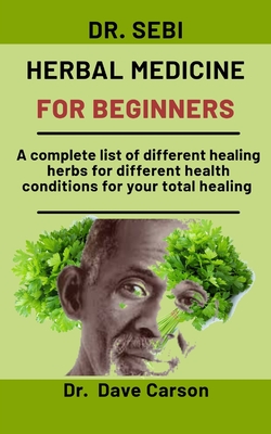 Dr. Sebi Herbal medicine for beginners: A complete list of different healing herbs for different health conditions for your total wellbeing